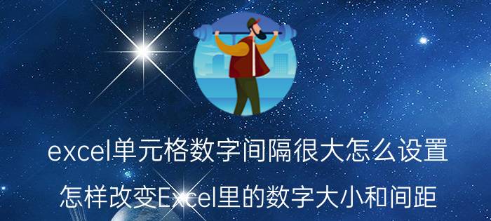 excel单元格数字间隔很大怎么设置 怎样改变Excel里的数字大小和间距？